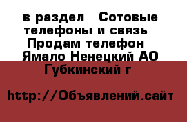  в раздел : Сотовые телефоны и связь » Продам телефон . Ямало-Ненецкий АО,Губкинский г.